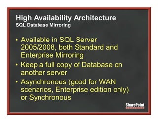 High Availability Architecture
SQL Database Mirroring


• A il bl i SQL S
  Available in      Server
  2005/2008, both Standard and
  Enterprise Mi
  E t    i Mirroring
                   i
• Keep a full copy of Database on
  another server
• Asynchronous (good for WAN
  scenarios, Enterprise edition only)
  or Synchronous
 
