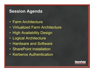 Session Agenda
         g

•   Farm Architecture
•   Virtualized Farm Architecture
•   High Availability Design
    Hi h A il bilit D i
•   Logical Architecture
•   Hardware and Software
•   SharePoint Installation
•   Kerberos Authentication
 