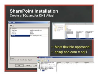 SharePoint Installation
Create a SQL and/or DNS Alias!




                            • Most flexible approach!
                            • spsql abc com = sql1
                              spsql.abc.com
 