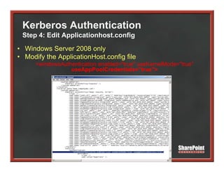 Kerberos Authentication
 Step 4: Edit Applicationhost.config
• Windows Server 2008 only
• Modify the ApplicationHost.config file
      <windowsAuthentication enabled="true" useKernelMode="true"
                  useAppPoolCredentials="true">
 