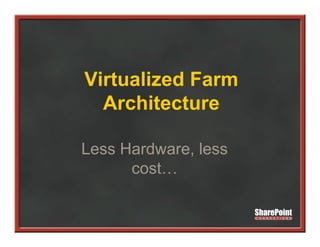 Virtualized Farm
  Architecture

Less Hardware, less
      cost…
      cost
 