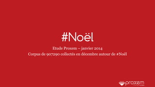 #Noël
Etude Proxem – janvier 2014
Corpus de 907290 collectés en décembre autour de #Noël

 