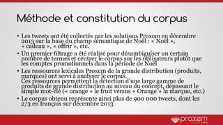 Méthode et constitution du corpus
• Les tweets ont été collectés par les solutions Proxem en décembre
2013 sur la base du ...