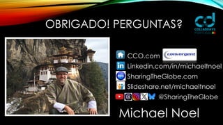 OBRIGADO! PERGUNTAS?
CCO.com
Linkedin.com/in/michaeltnoel
SharingTheGlobe.com
Slideshare.net/michaeltnoel
@SharingTheGlobe
Michael Noel
 