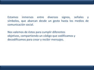 Estamos inmersos entre diversos signos, señales y símbolos, que abarcan desde un gesto hasta los medios de comunicación so...