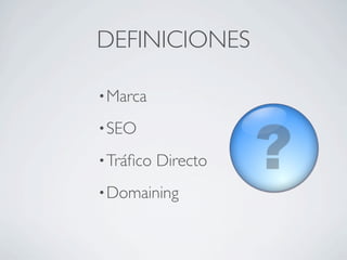 DEFINICIONES

• Marca

• SEO

• Tráﬁco   Directo
• Domaining
 