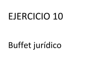 EJERCICIO 10
Buffet jurídico
 