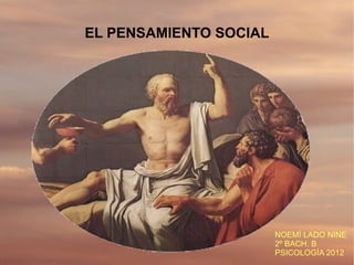 EL PENSAMIENTO SOCIAL




                        NOEMÍ LADO NINE
                        2º BACH. B
                        PSICOLOGÍA 2012
 