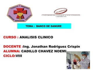 TEMA : BANCO DE SANGRE
CURSO : ANALISIS CLINICO
DOCENTE :Ing. Jonathan Rodriguez Crispin
ALUMNA: CADILLO CHAVEZ NOEMI
CICLO:VIII
 