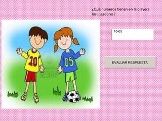 ¿Qué números tienen en la playera
los jugadores?



            10-05




           EVALUAR RESPUESTA
 