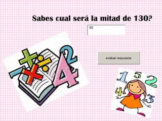 Sabes cual será la mitad de 130?
               65




                    evaluar respuesta
 