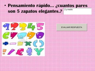 • Pensamiento rápido... ¿cuantos pares
                            2 y medio
  son 5 zapatos elegantes.?


                          EVALUAR RESPUESTA
 