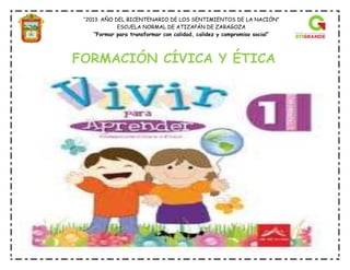 “2013. AÑO DEL BICENTENARIO DE LOS SENTIMIENTOS DE LA NACIÓN”
ESCUELA NORMAL DE ATIZAPÁN DE ZARAGOZA
“Formar para transformar con calidad, calidez y compromiso social”
FORMACIÓN CÍVICA Y ÉTICA
 