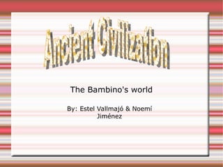 The Bambino's world By: Estel Vallmajó & Noemí Jiménez Ancient Civilization   