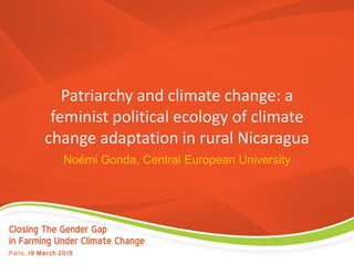 Noémi Gonda, Central European University
Patriarchy and climate change: a
feminist political ecology of climate
change adaptation in rural Nicaragua
 