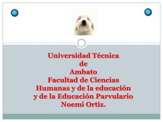 Universidad Técnica
             de
           Ambato
    Facultad de Ciencias
 Humanas y de la educación
y de la Educación Parvulario
         Noemi Ortiz.
 