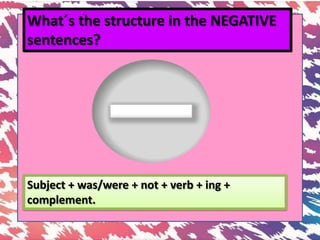 What´s the structure in the NEGATIVE
sentences?
Subject + was/were + not + verb + ing +
complement.
 