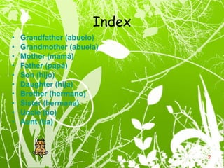 Index Grandfather  (abuelo) Grandmother (abuela)   Mother (mamá) Father (papá) Son (hijo) Daughter (hija) Brother (hermano) Sister (hermana) Uncle (tío) Aunt (tía) 