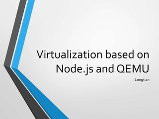 Virtualization based on
Node.js and QEMU
Longtian
 