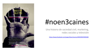 #noen3caines
Una historia de sociedad civil, marketing,
redes sociales y televisión
https://www.facebook.com/pages/Noen3caines/490599870999308
 
