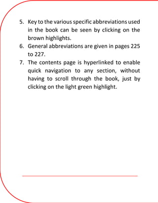 5. Key to the various specific abbreviations used
in the book can be seen by clicking on the
brown highlights.
6. General abbreviations are given in pages 225
to 227.
7. The contents page is hyperlinked to enable
quick navigation to any section, without
having to scroll through the book, just by
clicking on the light green highlight.
 