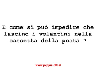 E come si può impedire che lascino i volantini nella cassetta della posta ? www.peppiniello.it 