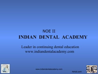 NOE II

INDIAN DENTAL ACADEMY
Leader in continuing dental education
www.indiandentalacademy.com

www.indiandentalacademy.com
Abhijit joshi

 