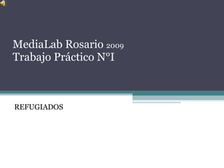 MediaLab Rosario  2009 Trabajo Práctico N°I REFUGIADOS 