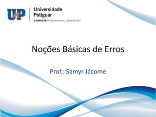 Noções Básicas de Erros

    Prof.: Samyr Jácome
 