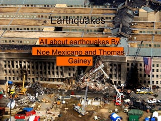 Earthquakes All about earthquakes By: Noe Mexicano and Thomas Gainey  