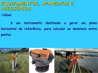 EQUIPAMENTOS, APARELHOS E ACESSÓRIOS Nível é um instrumento destinado a gerar um plano horizontal de referência, para calcular os desníveis entre pontos 