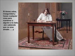 Si tienes celos, inseguridad y haces cualquier cosa para mantener a alguien a tu lado,  aún sabiendo que no eres amado……y 