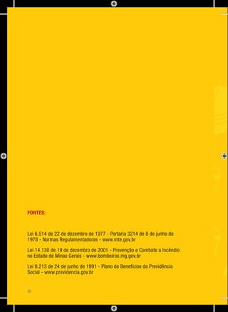 FONTES:
Lei 6.514 de 22 de dezembro de 1977 - Portaria 3214 de 8 de junho de
1978 - Normas Regulamentadoras - www.mte.gov.br
Lei 14.130 de 19 de dezembro de 2001 - Prevenção e Combate a Incêndio
no Estado de Minas Gerais - www.bombeiros.mg.gov.br
Lei 8.213 de 24 de junho de 1991 - Plano de Benefícios da Previdência
Social - www.previdencia.gov.br
26
 