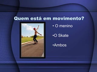Quem está em movimento? O menino