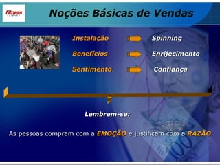 Spinning Enrijecimento Confiança Noções Básicas de Vendas Sentimento Benefícios Instalação Lembrem-se: As pessoas compram com a  EMOÇÃO  e justificam com a  RAZÃO 