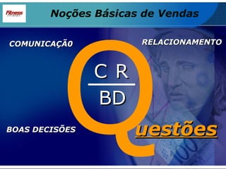 Q C R BD uestões COMUNICAÇÃ0 RELACIONAMENTO BOAS DECISÕES Noções Básicas de Vendas 