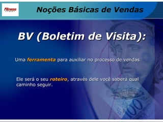 BV (Boletim de Visita): Uma  ferramenta  para auxiliar no processo de vendas Ele será o seu  roteiro , através dele você saberá qual caminho seguir. Noções Básicas de Vendas 