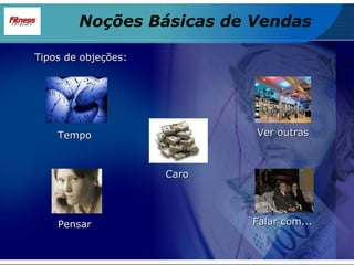 Tipos de objeções: Tempo Pensar Ver outras Falar com... Caro Noções Básicas de Vendas 