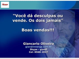 “ Você dá desculpas ou vende. Os dois jamais” Boas vendas!!! Giancarlo Oliveira [email_address] Skype - gianff Cel: 8568-2027 