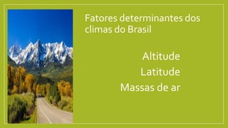 Fatores determinantes dos
climas do Brasil
•Altitude
•Latitude
•Massas de ar
 
