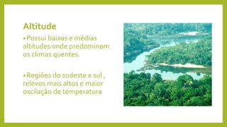 Altitude
•Possui baixas e médias
altitudes onde predominam
os climas quentes.
•Regiões do sudeste e sul ,
relevos mais altos e maior
oscilação de temperatura
 