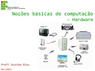 Noções básicas de computação
                             - Hardware




Profª Jocelma Rios
Mar/2012
 