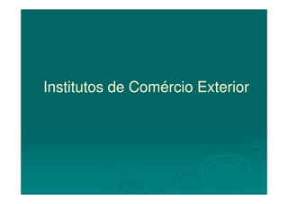 Institutos de Comércio ExteriorInstitutos de Comércio Exterior
 