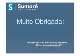 Muito Obrigada!Muito Obrigada!
Professora Ana Maria Matta Walcher
Skype: ana.maria.walcher37
 