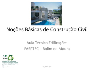 Noções Básicas de Construção Civil

        Aula Técnico Edificações
       FASPTEC – Rolim de Moura



                 FASPTEC-RM
 