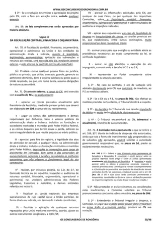 WWW.OSCONCURSEIROSDERONDONIA.COM.BR
OS CONCURSEIROS DE RONDÔNIA 20/48
§ 3º - Se a resolução determinar a apreciação do projeto
pelo CN, este a fará em votação única, vedada qualquer
emenda.
Art. 69. As leis complementares serão aprovadas por
maioria absoluta.
Seção IX
DA FISCALIZAÇÃO CONTÁBIL, FINANCEIRA E ORÇAMENTÁRIA
Art. 70. A fiscalização contábil, financeira, orçamentária,
operacional e patrimonial da União e das entidades da
administração direta e indireta, quanto à legalidade,
legitimidade, economicidade, aplicação das subvenções e
renúncia de receitas, será exercida pelo CN, mediante controle
externo, e pelo sistema de controle interno de cada Poder.
§Ú. Prestará contas qualquer pessoa física ou jurídica,
pública ou privada, que utilize, arrecade, guarde, gerencie ou
administre dinheiros, bens e valores públicos ou pelos quais a
União responda, ou que, em nome desta, assuma obrigações
de natureza pecuniária.
Art. 71. O controle externo, a cargo do CN, será exercido
com o auxílio do TCU, ao qual compete:
I - apreciar as contas prestadas anualmente pelo
Presidente da República, mediante parecer prévio que deverá
ser elaborado em 60d a contar de seu recebimento;
II - julgar as contas dos administradores e demais
responsáveis por dinheiros, bens e valores públicos da
administração direta e indireta, incluídas as fundações e
sociedades instituídas e mantidas pelo Poder Público federal,
e as contas daqueles que derem causa a perda, extravio ou
outra irregularidade de que resulte prejuízo ao erário público;
III - apreciar, para fins de registro, a legalidade dos atos
de admissão de pessoal, a qualquer título, na administração
direta e indireta, incluídas as fundações instituídas e mantidas
pelo Poder Público, excetuadas as nomeações para cargo de
provimento em comissão, bem como a das concessões de
aposentadorias, reformas e pensões, ressalvadas as melhorias
posteriores que não alterem o fundamento legal do ato
concessório;
IV - realizar, por iniciativa própria, da C.D, do S.F, de
Comissão técnica ou de inquérito, inspeções e auditorias de
natureza contábil, financeira, orçamentária, operacional e
patrimonial, nas unidades administrativas dos Poderes
Legislativo, Executivo e Judiciário, e demais entidades
referidas no inciso II;
V - fiscalizar as contas nacionais das empresas
supranacionais de cujo capital social a União participe, de
forma direta ou indireta, nos termos do tratado constitutivo;
VI - fiscalizar a aplicação de quaisquer recursos
repassados pela União mediante convênio, acordo, ajuste ou
outros instrumentos congêneres, a E/D.F/M;
VII - prestar as informações solicitadas pelo CN, por
qualquer de suas Casas, ou por qualquer das respectivas
Comissões, sobre a fiscalização contábil, financeira,
orçamentária, operacional e patrimonial e sobre resultados de
auditorias e inspeções realizadas;
VIII - aplicar aos responsáveis, em caso de ilegalidade de
despesa ou irregularidade de contas, as sanções previstas em
lei, que estabelecerá, entre outras cominações, multa
proporcional ao dano causado ao erário;
IX - assinar prazo para que o órgão ou entidade adote as
providências necessárias ao exato cumprimento da lei, se
verificada ilegalidade;
X - sustar, se não atendido, a execução do ato
impugnado, comunicando a decisão à C.D e ao S.F;
XI - representar ao Poder competente sobre
irregularidades ou abusos apurados.
§ 1º - No caso de contrato, o ato de sustação será
adotado diretamente pelo CN, que solicitará, de imediato, ao
P.E as medidas cabíveis.
§ 2º - Se o CN ou o P.E, no prazo de 90d, não efetivar as
medidas previstas no § anterior, o Tribunal decidirá a respeito.
§ 3º - As decisões do Tribunal de que resulte imputação
de débito ou multa terão eficácia de título executivo.
§ 4º - O Tribunal encaminhará ao CN, trimestral e
anualmente, relatório de suas atividades.
Art. 72. A Comissão mista permanente a que se refere o
art. 166, §1º, diante de indícios de despesas não autorizadas,
ainda que sob a forma de investimentos não programados ou
de subsídios não aprovados, poderá solicitar à autoridade
governamental responsável que, no prazo de 5d, preste os
esclarecimentos necessários.
Art. 166. § 1º - Caberá a uma Comissão mista permanente de
Senadores e Deputados: I - examinar e emitir parecer sobre os
projetos referidos neste artigo e sobre as contas apresentadas
anualmente pelo Presidente da República; II - examinar e emitir
parecer sobre os planos e programas nacionais, regionais e
setoriais previstos nesta Constituição e exercer o acompanhamento
e a fiscalização orçamentária, sem prejuízo da atuação das demais
comissões do CN e de suas Casas, criadas de acordo com o art. 58.
[Art. 58. O CN e suas Casas terão comissões permanentes e
temporárias, constituídas na forma e com as atribuições previstas
no respectivo regimento ou no ato de que resultar sua criação.]
§ 1º - Não prestados os esclarecimentos, ou considerados
estes insuficientes, a Comissão solicitará ao Tribunal
pronunciamento conclusivo sobre a matéria, no prazo de 30d.
§ 2º - Entendendo o Tribunal irregular a despesa, a
Comissão, se julgar que o gasto possa causar dano irreparável
ou grave lesão à economia pública, proporá ao CN sua
sustação.
 
