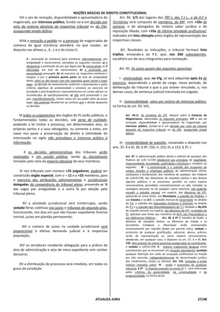 NOÇÕES BÁSICAS DE DIREITO CONSTITUCIONAL
ATUALIZA JURIS 27/48
VIII o ato de remoção, disponibilidade e aposentadoria do
magistrado, por interesse público, fundar-se-á em decisão por
voto da maioria absoluta do respectivo tribunal ou do CNJ,
assegurada ampla defesa;
VIIIA a remoção a pedido ou a permuta de magistrados de
comarca de igual entrância atenderá, no que couber, ao
disposto nas alíneas a , b , c e e do inciso II;
II - promoção de entrância para entrância, alternadamente, por
antigüidade e merecimento, atendidas as seguintes normas: a) é
obrigatória a promoção do juiz que figure por 3x consecutivas ou 5
alternadas em lista de merecimento; b) a promoção por
merecimento pressupõe 2a de exercício na respectiva entrância e
integrar o juiz a primeira quinta parte da lista de antigüidade
desta, salvo se não houver com tais requisitos quem aceite o lugar
vago; c) aferição do merecimento conforme o desempenho e pelos
critérios objetivos de produtividade e presteza no exercício da
jurisdição e pela freqüência e aproveitamento em cursos oficiais ou
reconhecidos de aperfeiçoamento; e) não será promovido o juiz
que, injustificadamente, retiver autos em seu poder além do prazo
legal, não podendo devolvê-los ao cartório sem o devido despacho
ou decisão;
IX todos os julgamentos dos órgãos do PJ serão públicos, e
fundamentadas todas as decisões, sob pena de nulidade,
podendo a lei limitar a presença, em determinados atos, às
próprias partes e a seus advogados, ou somente a estes, em
casos nos quais a preservação do direito à intimidade do
interessado no sigilo não prejudique o interesse público à
informação;
X as decisões administrativas dos tribunais serão
motivadas e em sessão pública, sendo as disciplinares
tomadas pelo voto da maioria absoluta de seus membros;
XI nos tribunais com número +25 julgadores, poderá ser
constituído órgão especial, com o – 11 e o +25 membros, para
o exercício das atribuições administrativas e jurisdicionais
delegadas da competência do tribunal pleno, provendo-se ½
das vagas por antigüidade e a outra ½ por eleição pelo
tribunal pleno;
XII a atividade jurisdicional será ininterrupta, sendo
vedado férias coletivas nos juízos e tribunais de segundo grau,
funcionando, nos dias em que não houver expediente forense
normal, juízes em plantão permanente;
XIII o número de juízes na unidade jurisdicional será
proporcional à efetiva demanda judicial e à respectiva
população;
XIV os servidores receberão delegação para a prática de
atos de administração e atos de mero expediente sem caráter
decisório;
XV a distribuição de processos será imediata, em todos os
graus de jurisdição.
Art. 94. 1/5 dos lugares dos TRF´s, dos T.J´s , e do D.F e
Territórios será composto de membros, do MP, com +10a de
carreira, e de advogados de notório saber jurídico e de
reputação ilibada, com +10a de efetiva atividade profissional,
indicados em lista sêxtupla pelos órgãos de representação das
respectivas classes.
§Ú. Recebidas as indicações, o tribunal formará lista
tríplice, enviando-a ao P.E, que, nos 20d subseqüentes,
escolherá um de seus integrantes para nomeação.
Art. 95. Os juízes gozam das seguintes garantias:
I - vitaliciedade, que, no 1ºg, só será adquirida após 2a de
exercício, dependendo a perda do cargo, nesse período, de
deliberação do tribunal a que o juiz estiver vinculado, e, nos
demais casos, de sentença judicial transitada em julgado;
II - inamovibilidade, salvo por motivo de interesse público,
na forma do art. 93, VIII;
Art. 93.LC, de iniciativa do STF, disporá sobre o Estatuto da
Magistratura, observados os seguintes princípios: VIII o ato de
remoção, disponibilidade e aposentadoria do magistrado, por
interesse público, fundar-se-á em decisão por voto da maioria
absoluta do respectivo tribunal ou do CNJ, assegurada ampla
defesa;
III - irredutibilidade de subsídio, ressalvado o disposto nos
arts. 37, X e XI, 39, § 4º, 150, II, 153, III, e 153, § 2º, I.
Art. 37. A administração pública direta e indireta de qualquer dos
Poderes da U/E/ D.F/M obedecerá aos princípios de legalidade,
impessoalidade, moralidade, publicidade e eficiência e, também, ao
seguinte: ; XI - a remuneração e o subsídio dos ocupantes de
cargos, funções e empregos públicos da administração direta,
autárquica e fundacional, dos membros de qualquer dos Poderes
da U/E/D.F/M, dos detentores de mandato eletivo e dos demais
agentes políticos e os proventos, pensões ou outra espécie
remuneratória, percebidos cumulativamente ou não, incluídas as
vantagens pessoais ou de qualquer outra natureza, não poderão
exceder o subsídio mensal, em espécie, dos Ministros do STF,
aplicando-se como limite, nos Municípios, o subsídio do Prefeito, e
nos Estados e no D.F, o subsídio mensal do Governador no âmbito
do P.E, o subsídio dos Deputados Estaduais e Distritais no âmbito
do P.L e o subsídio dos Desembargadores do T.J, limitado a 90,25%
do subsídio mensal, em espécie, dos Ministros do STF, no âmbito do
PJ, aplicável este limite aos membros do M.P, aos Procuradores e
aos Defensores Públicos; ; Art. 39. § 4º O membro de Poder, o
detentor de mandato eletivo, os Ministros de Estado e os
Secretários Estaduais e Municipais serão remunerados
exclusivamente por subsídio fixado em parcela única, vedado o
acréscimo de qualquer gratificação, adicional, abono, prêmio,
verba de representação ou outra espécie remuneratória,
obedecido, em qualquer caso, o disposto no art. 37, X e XI; Art.
150. Sem prejuízo de outras garantias asseguradas ao contribuinte,
é vedado à U/E/D.F/M: II - instituir tratamento desigual entre
contribuintes que se encontrem em situação equivalente, proibida
qualquer distinção em razão de ocupação profissional ou função
por eles exercida, independentemente da denominação jurídica
dos rendimentos, títulos ou direitos; Art. 153. Compete à União
instituir impostos sobre: III - renda e proventos de qualquer
natureza; § 2º - O imposto previsto no inciso III: I - será informado
pelos critérios da generalidade, da universalidade e da
progressividade, na forma da lei;
 