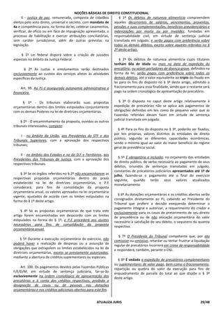NOÇÕES BÁSICAS DE DIREITO CONSTITUCIONAL
ATUALIZA JURIS 29/48
II - justiça de paz, remunerada, composta de cidadãos
eleitos pelo voto direto, universal e secreto, com mandato de
4a e competência para, na forma da lei, celebrar casamentos,
verificar, de ofício ou em face de impugnação apresentada, o
processo de habilitação e exercer atribuições conciliatórias,
sem caráter jurisdicional, além de outras previstas na
legislação.
§ 1º Lei federal disporá sobre a criação de juizados
especiais no âmbito da Justiça Federal.
§ 2º As custas e emolumentos serão destinados
exclusivamente ao custeio dos serviços afetos às atividades
específicas da Justiça.
Art. 99. Ao PJ é assegurada autonomia administrativa e
financeira.
§ 1º - Os tribunais elaborarão suas propostas
orçamentárias dentro dos limites estipulados conjuntamente
com os demais Poderes na lei de diretrizes orçamentárias.
§ 2º - O encaminhamento da proposta, ouvidos os outros
tribunais interessados, compete:
I - no âmbito da União, aos Presidentes do STF e dos
Tribunais Superiores, com a aprovação dos respectivos
tribunais;
II - no âmbito dos Estados e no do D.F e Territórios, aos
Presidentes dos Tribunais de Justiça, com a aprovação dos
respectivos tribunais.
§ 3º Se os órgãos referidos no § 2º não encaminharem as
respectivas propostas orçamentárias dentro do prazo
estabelecido na lei de diretrizes orçamentárias, o P.E
considerará, para fins de consolidação da proposta
orçamentária anual, os valores aprovados na lei orçamentária
vigente, ajustados de acordo com os limites estipulados na
forma do § 1º deste artigo.
§ 4º Se as propostas orçamentárias de que trata este
artigo forem encaminhadas em desacordo com os limites
estipulados na forma do § 1º, o P.E procederá aos ajustes
necessários para fins de consolidação da proposta
orçamentária anual.
§ 5º Durante a execução orçamentária do exercício, não
poderá haver a realização de despesas ou a assunção de
obrigações que extrapolem os limites estabelecidos na lei de
diretrizes orçamentárias, exceto se previamente autorizadas,
mediante a abertura de créditos suplementares ou especiais.
Art. 100. Os pagamentos devidos pelas Fazendas Públicas
F/E/D/M, em virtude de sentença judiciária, far-se-ão
exclusivamente na ordem cronológica de apresentação dos
precatórios e à conta dos créditos respectivos, proibida a
designação de casos ou de pessoas nas dotações
orçamentárias e nos créditos adicionais abertos para este fim.
§ 1º Os débitos de natureza alimentícia compreendem
aqueles decorrentes de salários, vencimentos, proventos,
pensões e suas complementações, benefícios previdenciários e
indenizações por morte ou por invalidez, fundadas em
responsabilidade civil, em virtude de sentença judicial
transitada em julgado, e serão pagos com preferência sobre
todos os demais débitos, exceto sobre aqueles referidos no §
2º deste artigo.
§ 2º Os débitos de natureza alimentícia cujos titulares
tenham 60a de idade ou mais na data de expedição do
precatório, ou sejam portadores de doença grave, definidos na
forma da lei, serão pagos com preferência sobre todos os
demais débitos, até o valor equivalente ao triplo do fixado em
lei para os fins do disposto no § 3º deste artigo, admitido o
fracionamento para essa finalidade, sendo que o restante será
pago na ordem cronológica de apresentação do precatório.
§ 3º O disposto no caput deste artigo relativamente à
expedição de precatórios não se aplica aos pagamentos de
obrigações definidas em leis como de pequeno valor que as
Fazendas referidas devam fazer em virtude de sentença
judicial transitada em julgado.
§ 4º Para os fins do disposto no § 3º, poderão ser fixados,
por leis próprias, valores distintos às entidades de direito
público, segundo as diferentes capacidades econômicas,
sendo o mínimo igual ao valor do maior benefício do regime
geral de previdência social.
§ 5º É obrigatória a inclusão, no orçamento das entidades
de direito público, de verba necessária ao pagamento de seus
débitos, oriundos de sentenças transitadas em julgado,
constantes de precatórios judiciários apresentados até 1º de
julho, fazendo-se o pagamento até o final do exercício
seguinte, quando terão seus valores atualizados
monetariamente.
§ 6º As dotações orçamentárias e os créditos abertos serão
consignados diretamente ao PJ, cabendo ao Presidente do
Tribunal que proferir a decisão exequenda determinar o
pagamento integral e autorizar, a requerimento do credor e
exclusivamente para os casos de preterimento de seu direito
de precedência ou de não alocação orçamentária do valor
necessário à satisfação do seu débito, o sequestro da quantia
respectiva.
§ 7º O Presidente do Tribunal competente que, por ato
comissivo ou omissivo, retardar ou tentar frustrar a liquidação
regular de precatórios incorrerá em crime de responsabilidade
e responderá, também, perante o CNJ.
§ 8º É vedada a expedição de precatórios complementares
ou suplementares de valor pago, bem como o fracionamento,
repartição ou quebra do valor da execução para fins de
enquadramento de parcela do total ao que dispõe o § 3º
deste artigo.
 