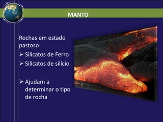 MANTO
Rochas em estado
pastoso
 Silicatos de Ferro
 Silicatos de silício
 Ajudam a
determinar o tipo
de rocha
 