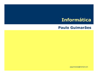 Informática
Paulo Guimarães




     ppguimaraes@hotmail.com
 